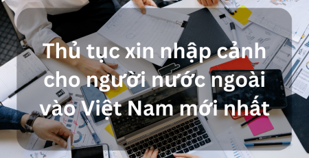 Thủ tục xin nhập cảnh cho người nước ngoài vào Việt Nam mới nhất