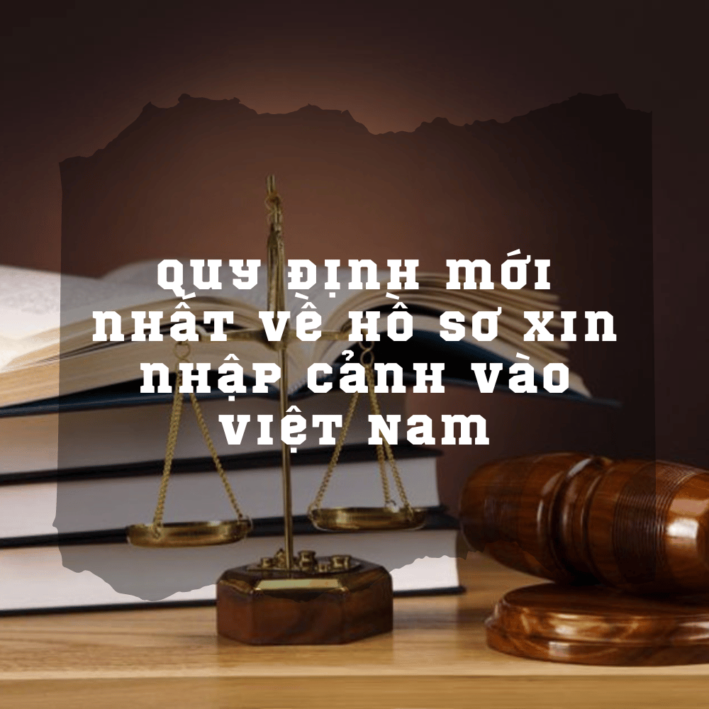 Quy định mới nhất về hồ sơ xin nhập cảnh vào Việt Nam
