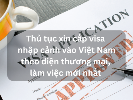 Thủ tục xin cấp visa nhập cảnh vào Việt Nam theo diện thương mại, làm việc mới nhất