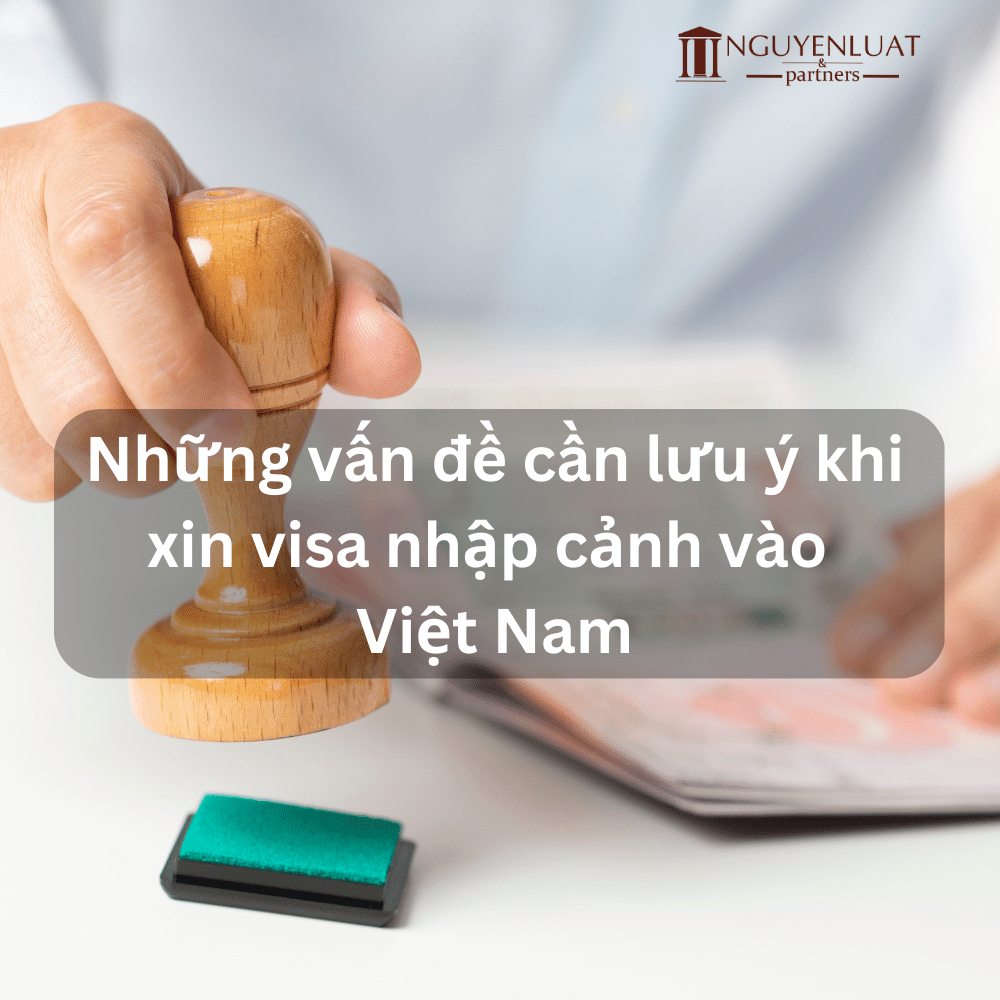 Những vấn đề cần lưu ý khi xin visa nhập cảnh vào Việt Nam