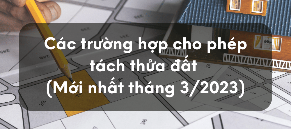 Các trường hợp cho phép tách thửa đất (Mới nhất tháng 3/2023)