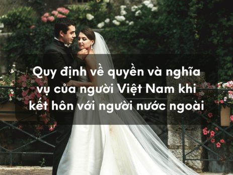 Quy định về quyền và nghĩa vụ của người Việt Nam khi kết hôn với người nước ngoài