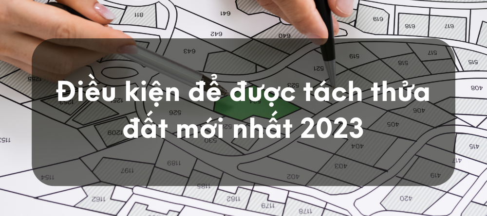 Điều kiện để được tách thửa đất mới nhất 2023