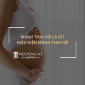 Mang thai hộ là gì? Điều kiện mang thai hộ
