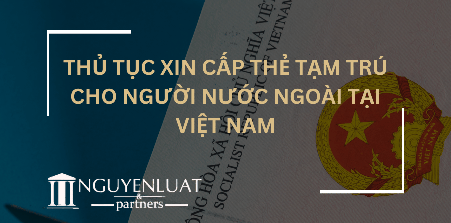 Thủ tục xin cấp thẻ tạm trú cho người nước ngoài tại Việt Nam