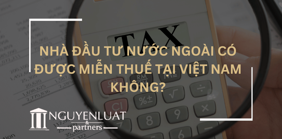 Nhà đầu tư nước ngoài có được miễn thuế tại Việt Nam không?