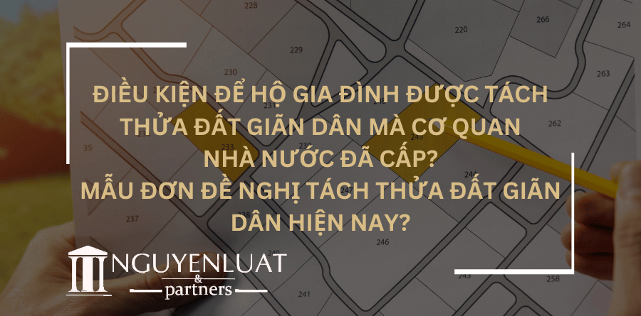 Điều kiện để hộ gia đình được tách thửa đất giãn dân mà cơ quan nhà nước đã cấp? Mẫu đơn đề nghị tách thửa đất giãn dân hiện nay?