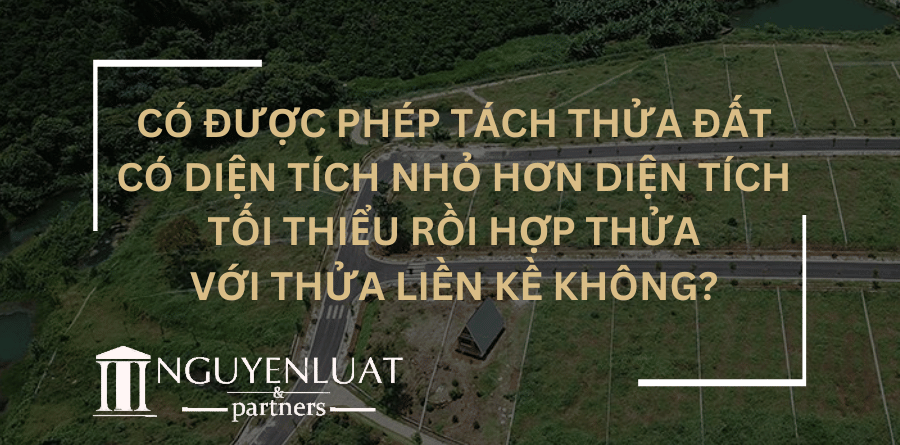 Có được phép tách thửa đất có diện tích nhỏ hơn diện tích tối thiểu rồi hợp thửa với thửa liền kề không?