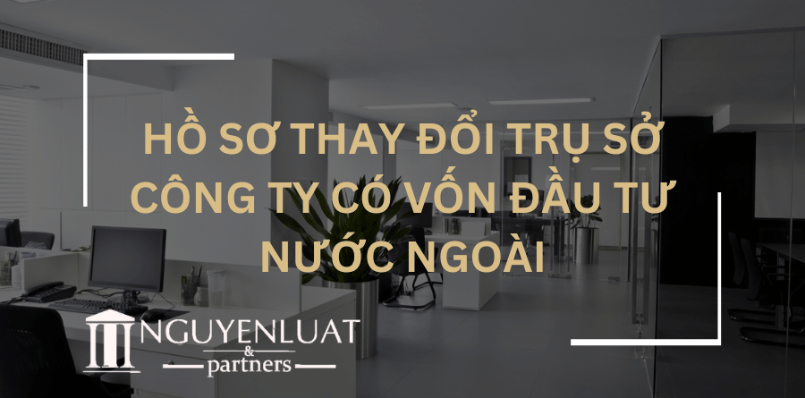 Hồ sơ thay đổi trụ sở công ty có vốn đầu tư nước ngoài