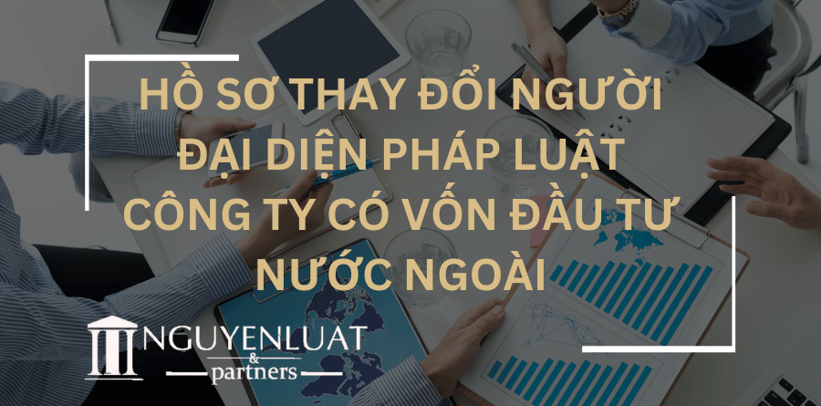 Hồ sơ thay đổi người đại diện pháp luật công ty có vốn đầu tư nước ngoài