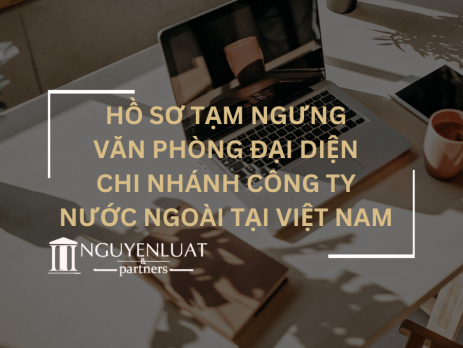 Hồ sơ tạm ngừng kinh doanh của văn phòng đại diện/chi nhánh công ty nước ngoài tại Việt Nam