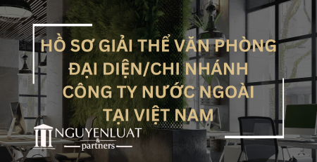 Hồ sơ giải thể văn phòng đại diện/ chi nhánh công ty nước ngoài tại Việt Nam