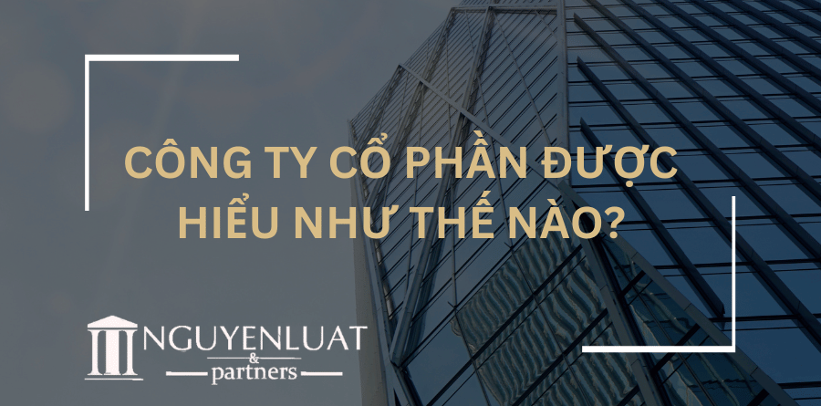 Công ty cổ phần được hiểu như thế nào?