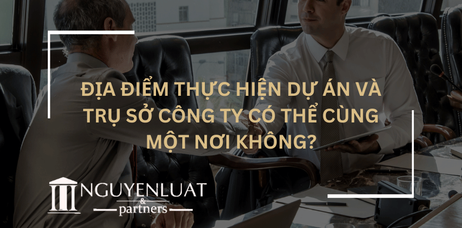 Địa điểm thực hiện dự án và trụ sở công ty có thể cùng một nơi không?