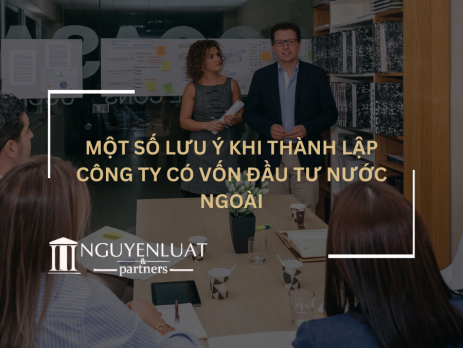 Một số lưu ý khi thành lập công ty có vốn đầu tư nước ngoài