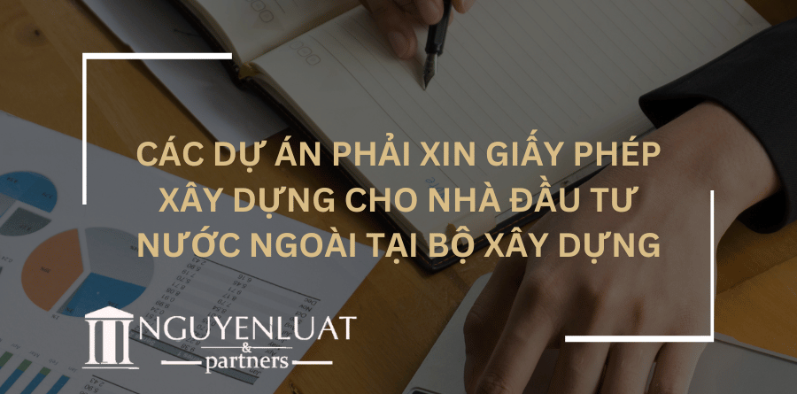 Các dự án phải xin giấy phép xây dựng cho nhà đầu tư nước ngoài tại Bộ Xây Dựng