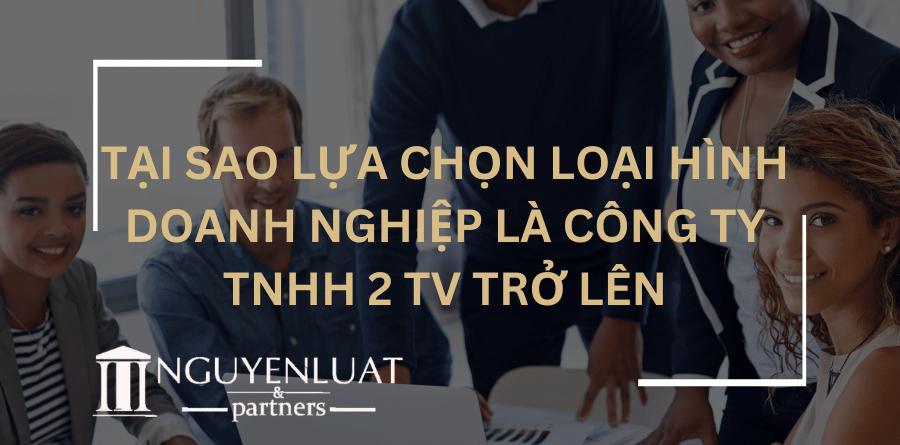 Tại sao lựa chọn loại hình doanh nghiệp là Công ty TNHH 2 TV trở lên