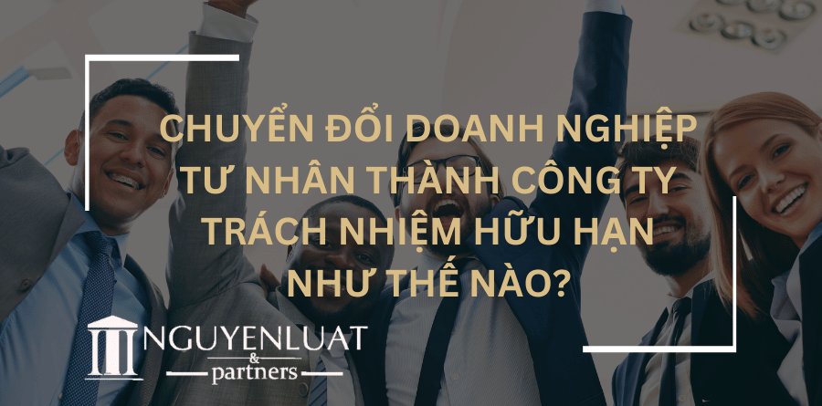 Chuyển đổi doanh nghiệp tư nhân thành công ty trách nhiệm hữu hạn như thế nào?