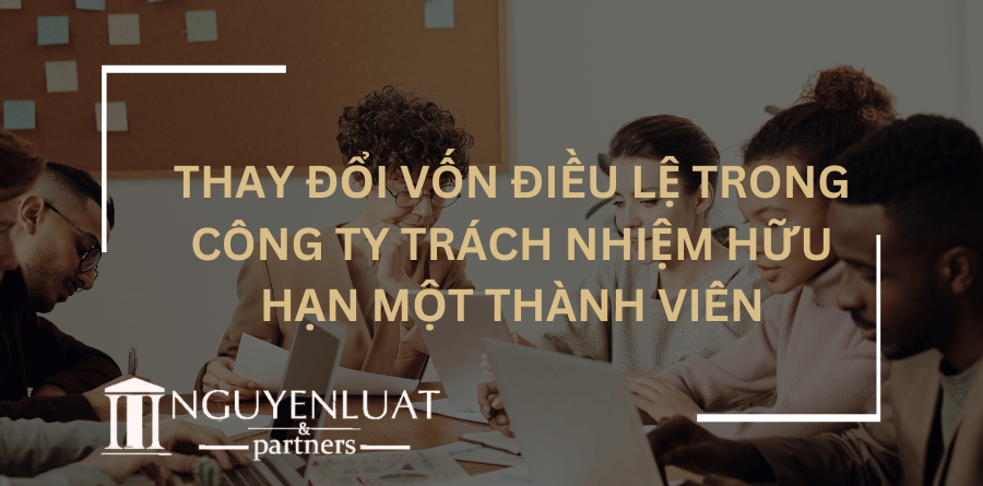 Thay đổi vốn điều lệ trong công ty trách nhiệm hữu hạn một thành viên