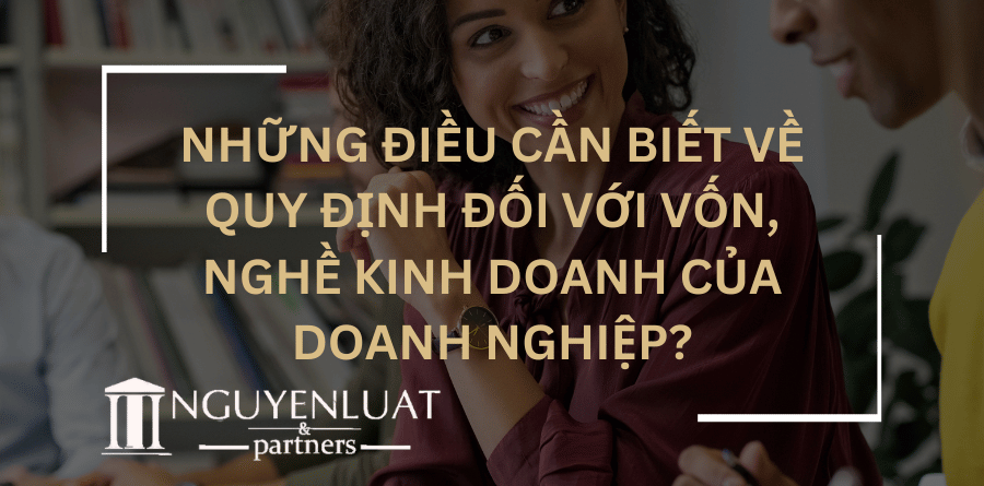 Những điều cần biết về quy định đối với vốn, nghề kinh doanh của doanh nghiệp?