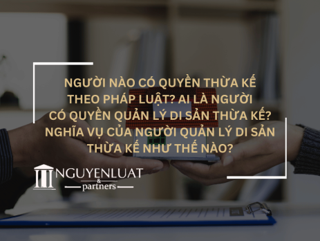 Người nào có quyền thừa kế theo pháp luật? Ai là người có quyền quản lý di sản thừa kế? Nghĩa vụ của người quản lý di sản thừa kế như thế nào?