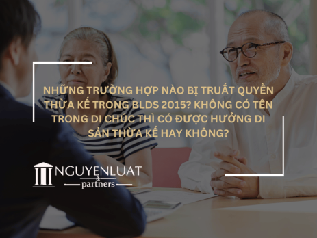 Những trường hợp nào bị truất quyền thừa kế trong BLDS 2015? Không có tên trong di chúc thì có được hưởng di sản thừa kế hay không?