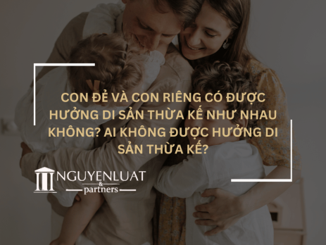 Con đẻ và con riêng có được hưởng di sản thừa kế như nhau không? Ai không được hưởng di sản thừa kế?