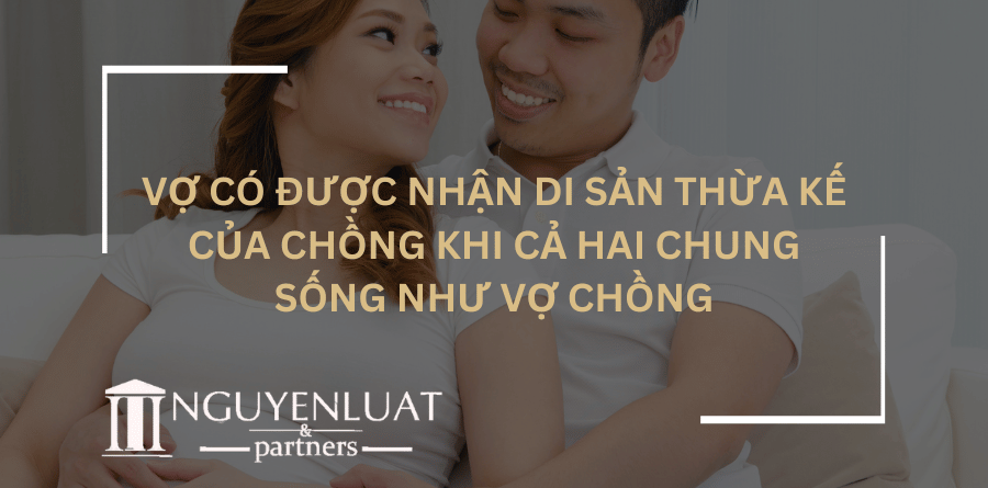 Vợ có được nhận di sản thừa kế của chồng khi cả hai chung sống như vợ chồng?