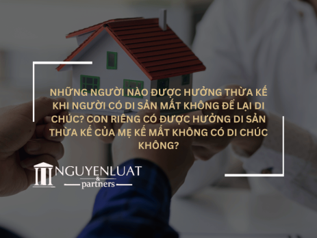 Những người nào được hưởng thừa kế khi người có di sản mất không để lại di chúc? Con riêng có được hưởng di sản thừa kế của mẹ kế mất không có di chúc không?