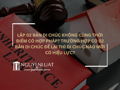 Lập 02 bản di chúc không cùng thời điểm có hợp pháp? Trường hợp có 02 bản di chúc để lại thì di chúc nào mới có hiệu lực?