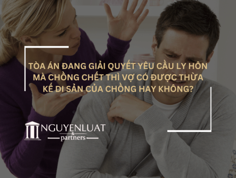 Tòa án đang giải quyết yêu cầu ly hôn mà chồng chết thì vợ có được thừa kế di sản của chồng hay không?