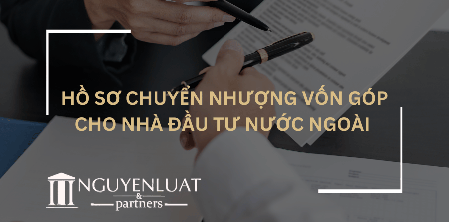 Hồ sơ chuyển nhượng vốn góp cho nhà đầu tư nước ngoài