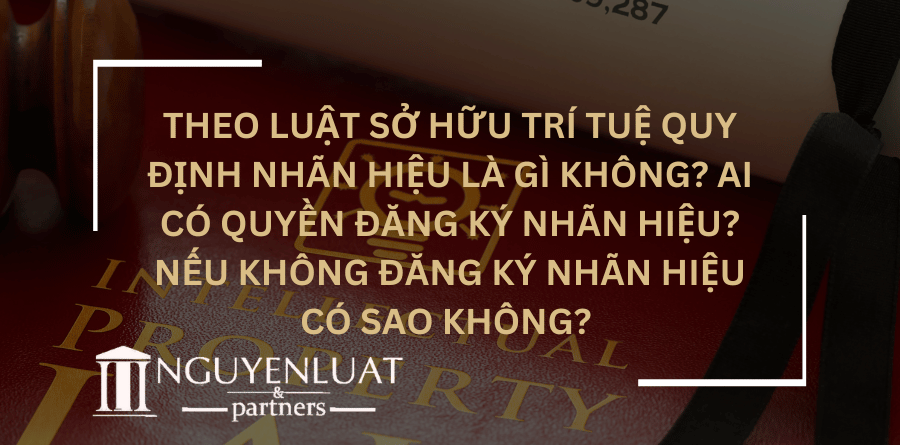 Theo Luật sở hữu trí tuệ quy định nhãn hiệu là gì không? Ai có quyền đăng ký nhãn hiệu? Nếu không đăng ký nhãn hiệu có sao không?