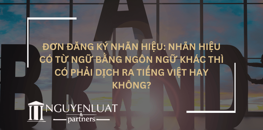 Đơn đăng ký nhãn hiệu: Nhãn hiệu có từ ngữ bằng ngôn ngữ khác thì có phải dịch ra tiếng Việt hay không?