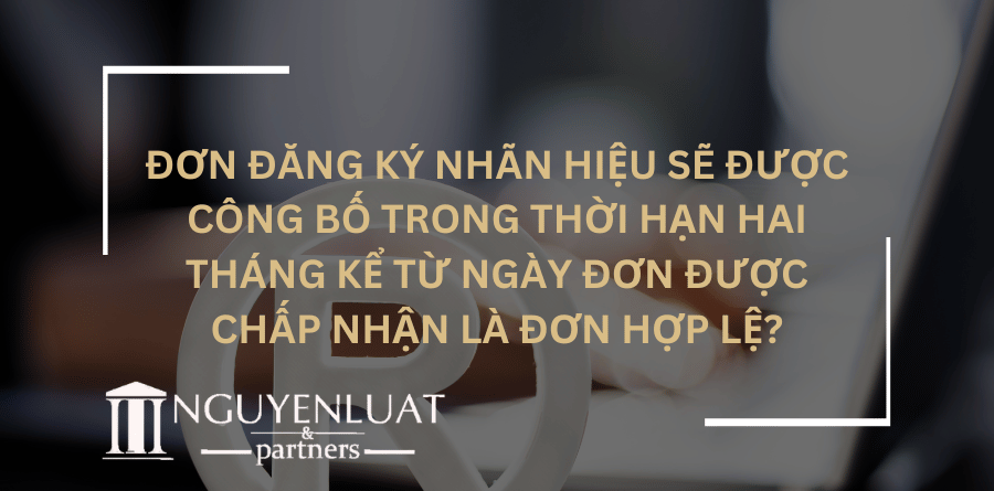 Đơn đăng ký nhãn hiệu sẽ được công bố trong thời hạn hai tháng kể từ ngày đơn được chấp nhận là đơn hợp lệ?