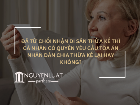 Đã từ chối nhận di sản thừa kế thì cá nhân có quyền yêu cầu Tòa án nhân dân chia thừa kế lại hay không?