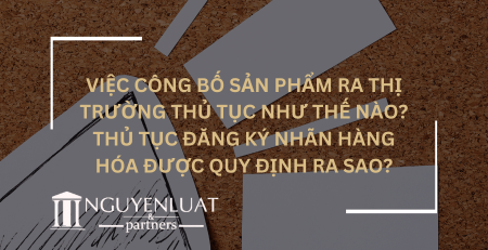 Việc công bố sản phẩm ra thị trường thủ tục như thế nào? Thủ tục đăng ký nhãn hàng hóa được quy định ra sao?