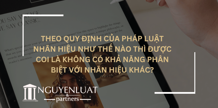 Theo quy định của pháp luật nhãn hiệu như thế nào thì được coi là không có khả năng phân biệt với nhãn hiệu khác?