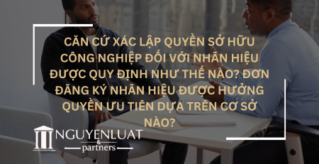 Căn cứ xác lập quyền sở hữu công nghiệp đối với nhãn hiệu được quy định như thế nào? Đơn đăng ký nhãn hiệu được hưởng quyền ưu tiên dựa trên cơ sở nào?