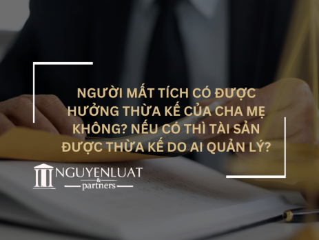 Người mất tích có được hưởng thừa kế của cha mẹ không? Nếu có thì tài sản được thừa kế do ai quản lý?