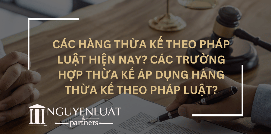 Các hàng thừa kế theo pháp luật hiện nay? Các trường hợp thừa kế áp dụng hàng thừa kế theo pháp luật?