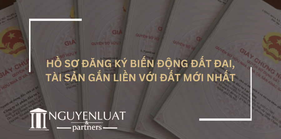 Hồ sơ đăng ký biến động đất đai, tài sản gắn liền với đất mới nhất