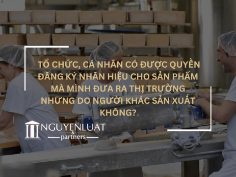 Tổ chức, cá nhân có được quyền đăng ký nhãn hiệu cho sản phẩm mà mình đưa ra thị trường nhưng do người khác sản xuất không?