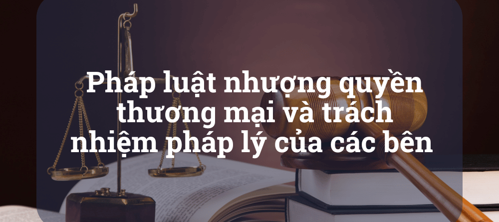 Pháp luật nhượng quyền thương mại và trách nhiệm pháp lý của các bên