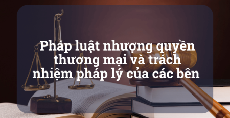 Pháp luật nhượng quyền thương mại và trách nhiệm pháp lý của các bên