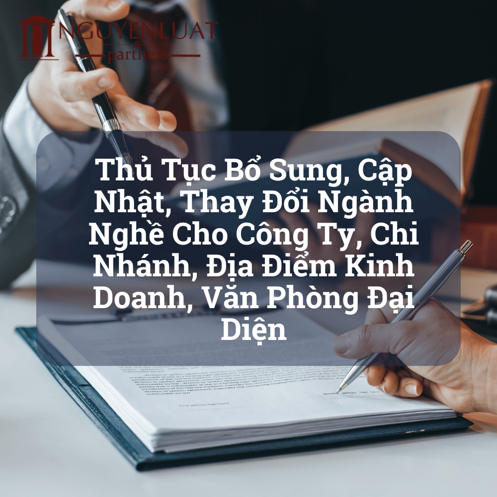 Thủ Tục Bổ Sung, Cập Nhật, Thay Đổi Ngành Nghề Cho Công Ty, Chi Nhánh, Địa Điểm Kinh Doanh, Văn Phòng Đại Diện
